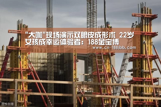 大咖现场演示双眼皮成形术 22岁女孩成幸运体验者:188金宝博(图3) 188金宝博