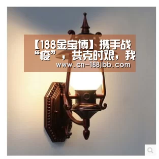 【188金宝博】携手战“疫”,共克时艰,我们在行动!(图1) 188金宝博