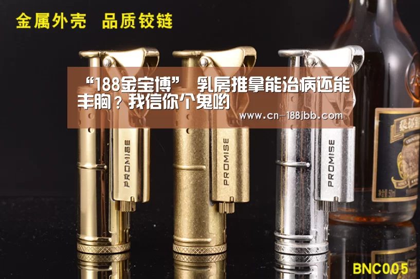 “188金宝博”
乳房推拿能治病还能丰胸?我信你个鬼哟(图1) 188金宝博