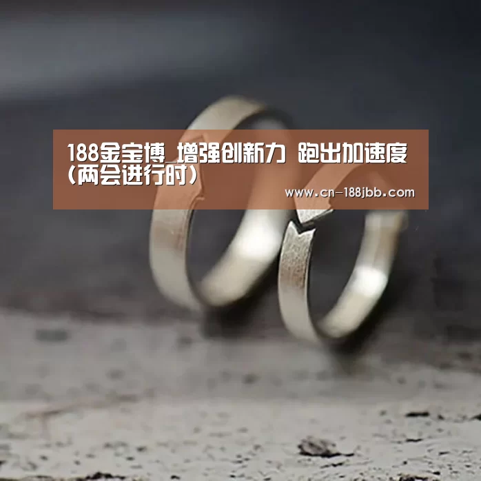 188金宝博_增强创新力 跑出加速度(两会进行时)(图2) 188金宝博