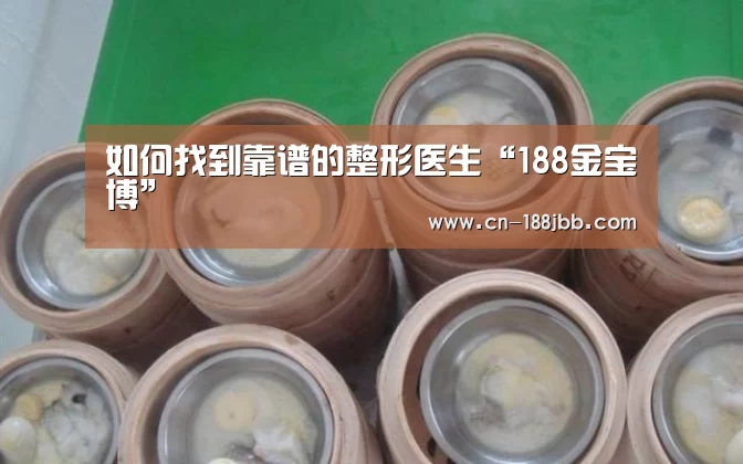 如何找到靠谱的整形医生“188金宝博”(图1) 188金宝博